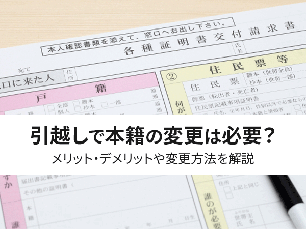 必見 引越しで本籍の変更は必要 メリット デメリットや変更方法を解説 中山不動産株式会社magazine