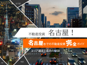 名古屋市での不動産投資完全ガイド｜エリア選定と成功の秘訣