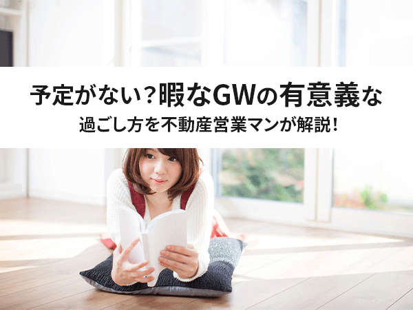 21ver 予定がない 暇なgwの有意義な過ごし方を不動産営業マンが解説 中山不動産株式会社magazine